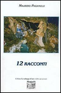 Dodici racconti - Maurizio Paganelli - Libro Montedit 2005, Le schegge d'oro (i libri dei premi) | Libraccio.it