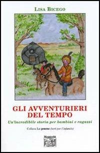 Gli avventurieri del tempo. Un'incredibile storia per bambini e ragazzi - Lisa Bicego - Libro Montedit 2005, Le gemme | Libraccio.it