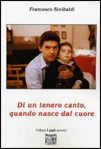 Di un tenero canto, quando nasce dal cuore - Francesco Sinibaldi - Libro Montedit 2005, Le schegge d'oro (i libri dei premi) | Libraccio.it