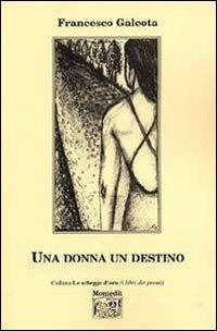 Una donna un destino - Francesco Galeota - Libro Montedit 2005, Le schegge d'oro (i libri dei premi) | Libraccio.it