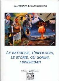 Le battaglie, l'ideologia, le storie, gli uomini, i diseredati - Gianfranco Caputo Bisanzio - Libro Montedit 2005, I gigli | Libraccio.it