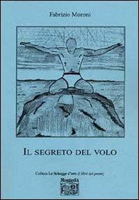 Il segreto del volo - Fabrizio Moroni - Libro Montedit 2005, Le schegge d'oro (i libri dei premi) | Libraccio.it