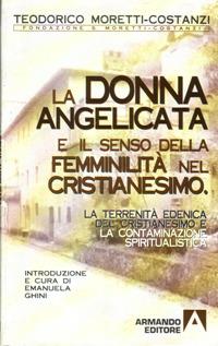 La terrenità edenica del cristianesimo e la contaminazione spiritualistica. La donna angelicata e il senso della femminilità nel cristianesimo - Teodorico Moretti Costanzi - Libro Armando Editore 2000, Opera omnia di Teodorico Moretti Costanzi | Libraccio.it