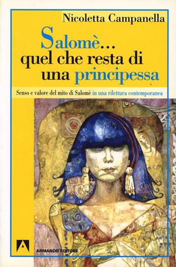 Salomè... Quel che resta di una principessa. Senso e valore del mito di Salomè in una rilettura contemporanea - Nicoletta Campanella - Libro Armando Editore 2001, Scaffale aperto/Psicologia | Libraccio.it