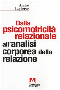 Dalla psicomotricità relazionale all'analisi corporea della relazione - André Lapierre - Libro Armando Editore 2001, Scaffale aperto/Psicologia | Libraccio.it