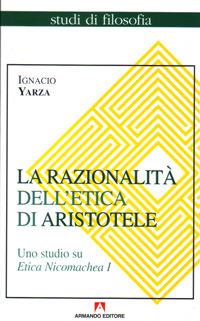 La razionalità dell'etica di Aristotele. Uno studio su Etica Nicomachea. Vol. 1 - Ignacio Yarza de la Sierra - Libro Armando Editore 2001, Studi di filosofia | Libraccio.it