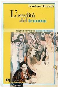 L'eredità del trauma. Diagnosi e terapie di abusi nell'infanzia - Gaetana Prandi - Libro Armando Editore 2001, Psicoanalisi e psichiatria dinamica | Libraccio.it