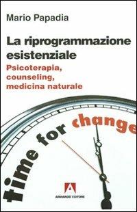 La riprogrammazione esistenziale. Psicoterapia, counseling, medicina naturale - Mario Papadia - Libro Armando Editore 2001, Scaffale aperto/Psicologia | Libraccio.it