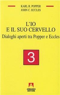 L' io e il suo cervello. Vol. 3: Dialoghi aperti tra Popper e Eccles. - Karl R. Popper, John C. Eccles - Libro Armando Editore 2002, Temi del nostro tempo | Libraccio.it