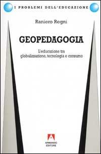 Geopedagogia. L'educazione tra globalizzazione, tecnologia e consumo - Raniero Regni - Libro Armando Editore 2002, I problemi dell'educazione | Libraccio.it