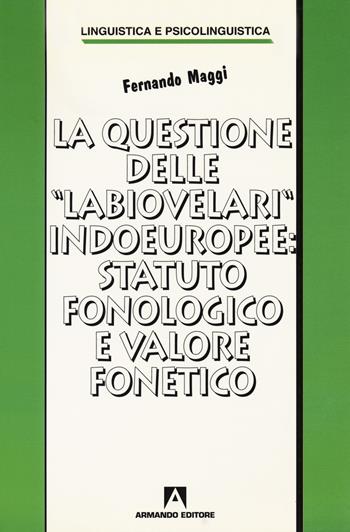 La questione delle «labiovelari» indoeuropee: statuto fonologico e valore fonetico - Fernando Maggi - Libro Armando Editore 2003, Linguistica e psicolinguistica | Libraccio.it