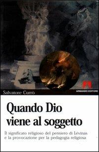 Quando Dio viene al soggetto. Il significato religioso del pensiero di Lévinas e la provocazione per la pedagogia religiosa - Salvatore Currò - Libro Armando Editore 2003, Scaffale aperto/Filosofia | Libraccio.it