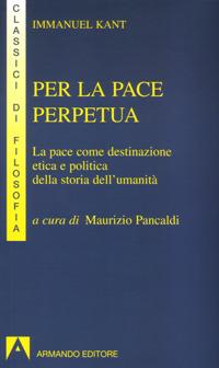 Per la pace perpetua. La pace come destinazione etica e politica della storia dell'umanità - Immanuel Kant - Libro Armando Editore 2004, I classici della filosofia | Libraccio.it