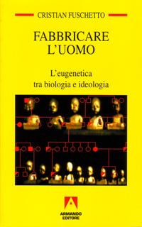 Fabbricare l'uomo. L'eugenetica tra biologia e ideologia - Cristian Fuschetto - Libro Armando Editore 2004, Temi del nostro tempo | Libraccio.it