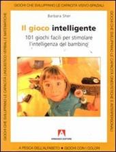 Il gioco intelligente. Centouno giochi facili per stimolare l'intelligenza del bambino