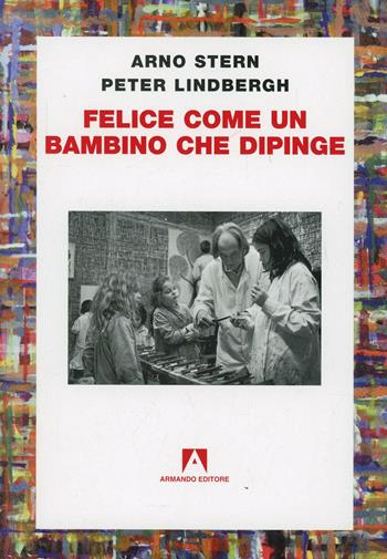 Felice come un bambino che dipinge - Arno Stern, Peter Lindbergh - Libro Armando Editore 2006, Scaffale aperto/Didattica | Libraccio.it