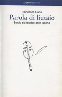 Parola di liutaio. Studio sul lessico della liuteria - Francesca Gatta - Libro Cremonabooks 2000, Nuovi argomenti | Libraccio.it