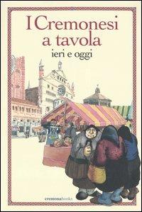 I cremonesi a tavola. Ieri e oggi - Carla Bertinelli Spotti, Ambrogio Saronni - Libro Cremonabooks 2004, La cucina cremonese | Libraccio.it