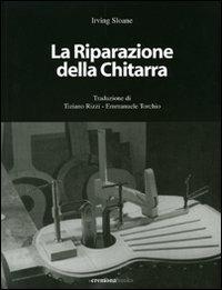 La riparazione della chitarra. Manuale sulla riparazione delle chitarre e degli strumenti tastati. Ediz. illustrata - Irving Sloane - Libro Cremonabooks 2006, I manuali | Libraccio.it