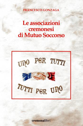 Le associazioni cremonesi di Mutuo Soccorso - Francesco Gonzaga - Libro Cremonabooks 2017 | Libraccio.it