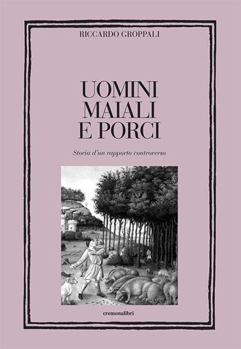 Uomini, maiali e porci. Storia di un rapporto controverso - Riccardo Groppali - Libro Cremonabooks 2018 | Libraccio.it