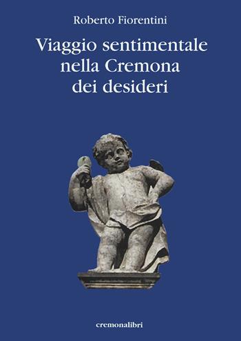 Viaggio sentimantale nella Cremona dei desideri - Roberto Fiorentini - Libro Cremonabooks 2021 | Libraccio.it