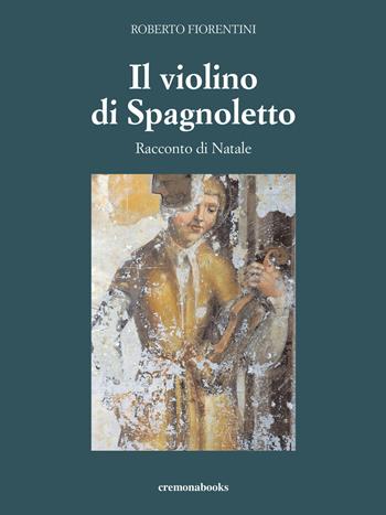 Il violino di Spagnoletto. Racconto di Natale - Roberto Fiorentini - Libro Cremonabooks 2021 | Libraccio.it