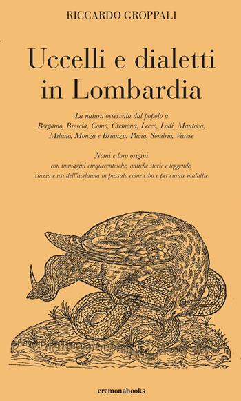 Uccelli e dialetti in Lombardia. La natura osservata dal popolo a Bergamo, Brescia, Como, Cremona, Lecco, Lodi, Mantova, Milano, Monza e Brianza, Pavia, Sondrio, Varese. Nomi e loro origini con immagini cinquecentesche, antiche storie e leggende, caccia e usi dell'avifauna in passato come cibo e per - Riccardo Groppali - Libro Cremonabooks 2022 | Libraccio.it