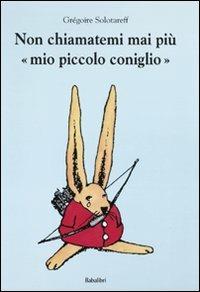 Non chiamatemi mai più «mio piccolo coniglio» - Grégoire Solotareff - Libro Babalibri 2009 | Libraccio.it