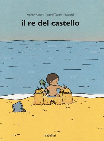 Il re del castello. Ediz. a colori - Adrien Albert, Jeanne Taboni Misérazzi - Libro Babalibri 2012, Varia | Libraccio.it