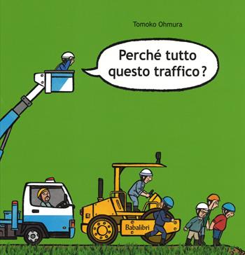 Perché tutto questo traffico? Ediz. illustrata - Tomoko Ohmura - Libro Babalibri 2015 | Libraccio.it
