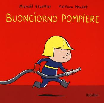 Buongiorno pompiere. Ediz. illustrata - Michaël Escoffier, Matthieu Maudet - Libro Babalibri 2016 | Libraccio.it