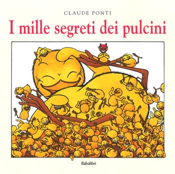 I mille segreti dei pulcini. Ediz. a colori - Claude Ponti - Libro Babalibri 2018, Varia | Libraccio.it