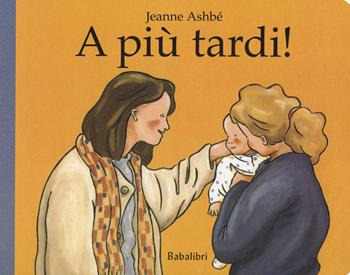 A più tardi! Ediz. a colori - Jeanne Ashbé - Libro Babalibri 2019, Varia | Libraccio.it
