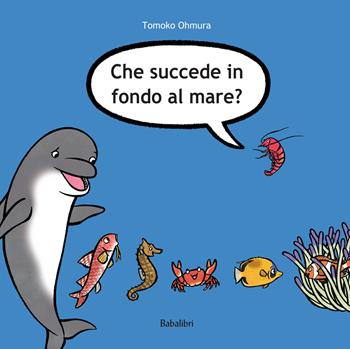 Che succede in fondo al mare? Ediz. illustrata - Tomoko Ohmura - Libro Babalibri 2022, Varia | Libraccio.it