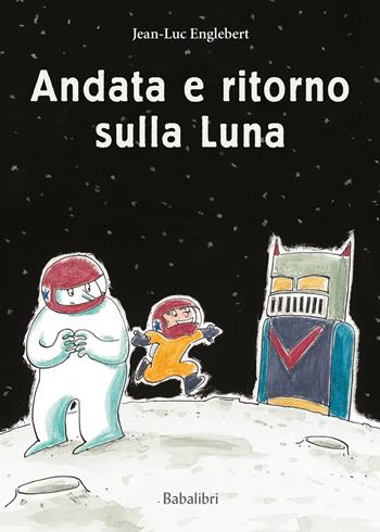 Andata e ritorno sulla luna. Ediz. a colori - Jean-Luc Englebert - Libro Babalibri 2023, Varia | Libraccio.it
