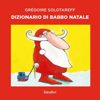 Dizionario di Babbo Natale. Ediz. a colori - Grégoire Solotareff - Libro Babalibri 2024, Varia | Libraccio.it