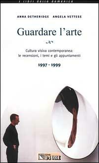 Guardare l'arte. Cultura visiva contemporanea: le recensioni, i temi e gli appuntamenti 1997-1999 - Anna Detheridge, Angela Vettese - Libro Il Sole 24 Ore 1999, I libri della domenica | Libraccio.it