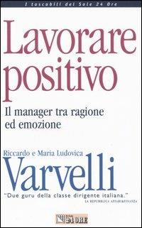Lavorare positivo. Il manager tra ragione ed emozione - Riccardo Varvelli, M. Ludovica Varvelli - Libro Il Sole 24 Ore 1999 | Libraccio.it