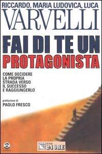 Fai di te un protagonista. Come decidere la propria strada verso il successo e raggiungerlo - Riccardo Varvelli, M. Ludovica Varvelli, Luca Varvelli - Libro Il Sole 24 Ore 2000, Mondo economico | Libraccio.it