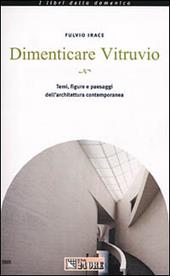 Dimenticare Vitruvio. Temi, figure e paesaggi dell'architettura contemporanea