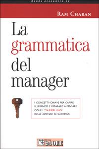 La grammatica del manager. I concetti-chiave per capire il business e imparare a pensare come i «numeri uno» delle aziende di successo - Ram Charan - Libro Il Sole 24 Ore 2001, Mondo economico | Libraccio.it