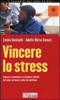 Vincere lo stress. Imparare a riconoscere e a prevenire i disturbi dell'umore sul lavoro e nella vita quotidiana - Emilio Bonicelli, Adolfo M. Comari - Libro Il Sole 24 Ore 2001, Tascabili | Libraccio.it