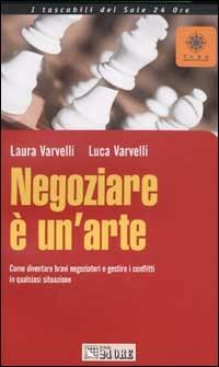 Negoziare è un'arte. Come diventare bravi negoziatori e gestire i conflitti in qualsiasi situazione - Laura Varvelli, Luca Varvelli - Libro Il Sole 24 Ore 2003, Tascabili | Libraccio.it