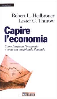 Capire l'economia. Come funziona l'economia e come sta cambiando il mondo - Lester C. Thurow, Robert L. Heilbroner - Libro Il Sole 24 Ore 2003, Paperback | Libraccio.it