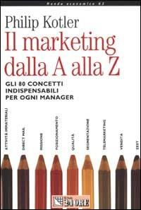 Il marketing dalla A alla Z. Gli 80 concetti indispensabili per ogni manager - Philip Kotler - Libro Il Sole 24 Ore 2003, Mondo economico | Libraccio.it