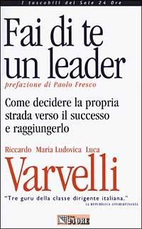 Fai di te un leader. Come decidere la propria strada verso il successo e raggiungerlo - Luca Varvelli, M. Ludovica Varvelli, Riccardo Varvelli - Libro Il Sole 24 Ore 2003, Tascabili | Libraccio.it