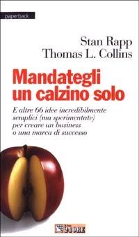 Mandategli un calzino solo. E altre 66 idee incredibilmente semplici (ma sperimentate) per creare un business o una marca di successo - Stan Rapp, L. Thomas Collins - Libro Il Sole 24 Ore 2003, Paperback | Libraccio.it