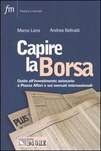 Capire la borsa. Guida all'investimento azionario a Piazza Affari e sui mercati internazionali - Marco Liera, Andrea Beltratti - Libro Il Sole 24 Ore 2005, Finanza e mercati | Libraccio.it