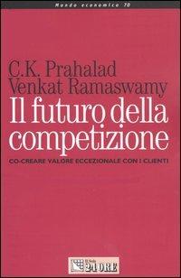 Il futuro della competizione. Co-creare valore eccezionale con i clienti - C. K. Prahalad, Venkat Ramaswamy - Libro Il Sole 24 Ore 2004, Mondo economico | Libraccio.it